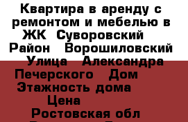 Квартира в аренду с ремонтом и мебелью в ЖК “Суворовский“ › Район ­ Ворошиловский › Улица ­ Александра Печерского › Дом ­ 5 › Этажность дома ­ 16 › Цена ­ 14 000 - Ростовская обл., Ростов-на-Дону г. Недвижимость » Квартиры аренда   . Ростовская обл.,Ростов-на-Дону г.